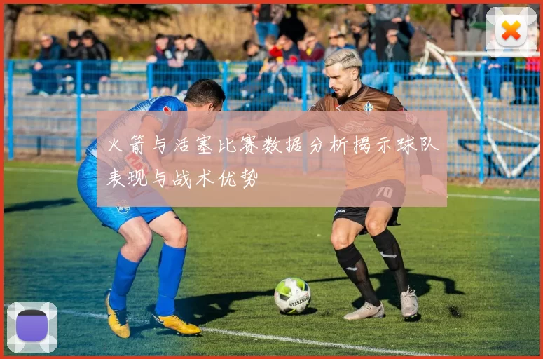火箭与活塞比赛数据分析揭示球队表现与战术优势