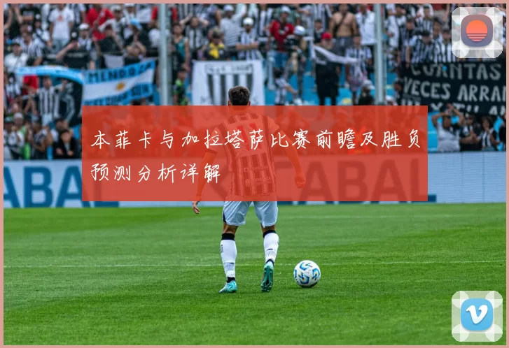 本菲卡与加拉塔萨比赛前瞻及胜负预测分析详解