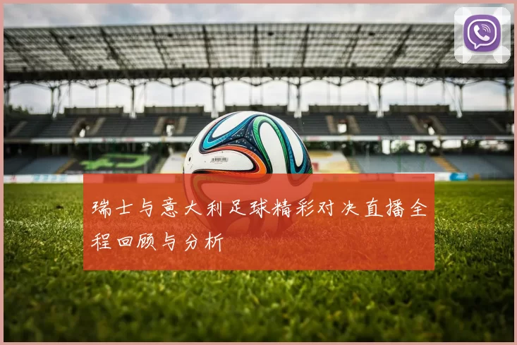 瑞士与意大利足球精彩对决直播全程回顾与分析