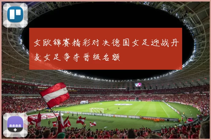 女欧锦赛精彩对决德国女足迎战丹麦女足争夺晋级名额