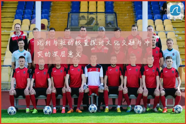 比利与社的较量探讨文化交融与冲突的深层意义