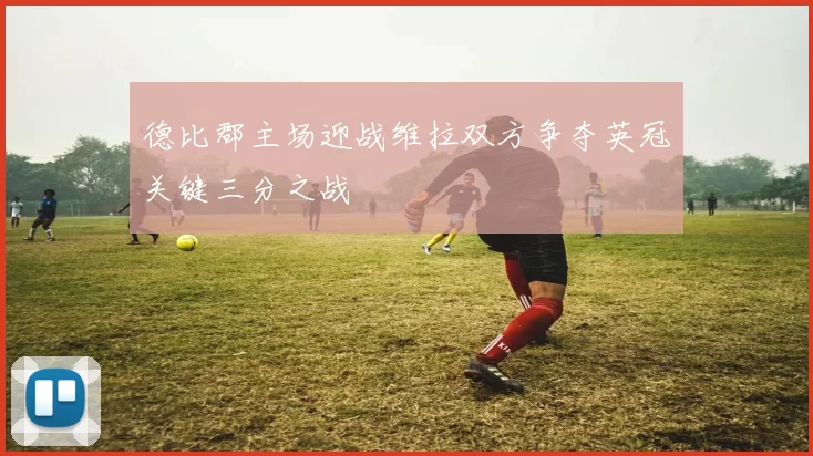德比郡主场迎战维拉双方争夺英冠关键三分之战
