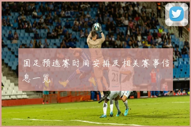 国足预选赛时间安排及相关赛事信息一览