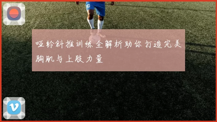 哑铃斜推训练全解析助你打造完美胸肌与上肢力量